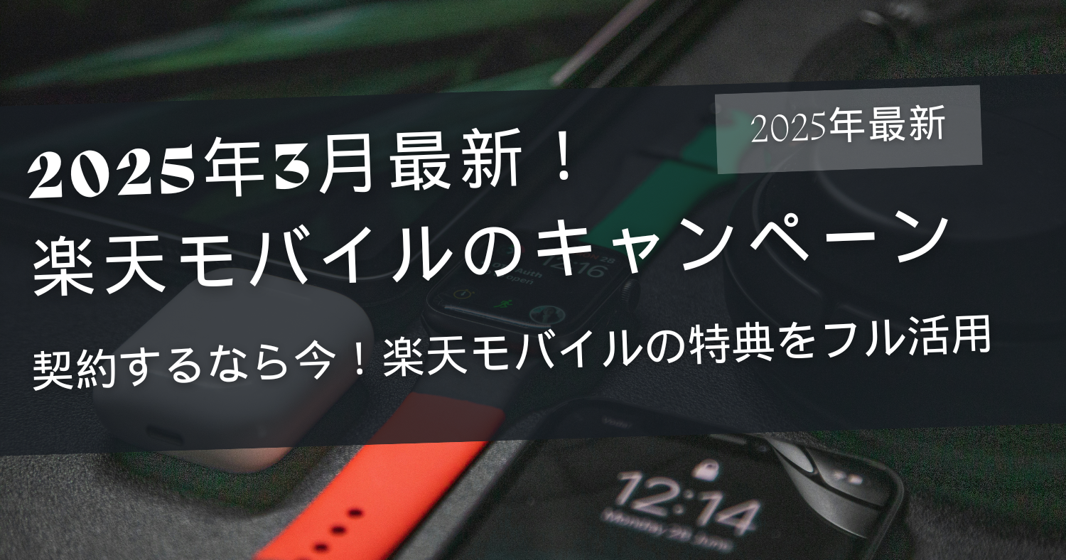 【2025年3月最新版】楽天モバイルのキャンペーンまとめ!乗り換え・新規契約・機種変更でお得に申し込む方法